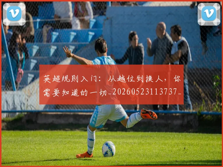 英超规则入门：从越位到换人，你需要知道的一切_20260523113737_20260610170058