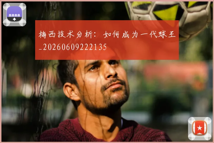 梅西技术分析:如何成为一代球王_20260609222135