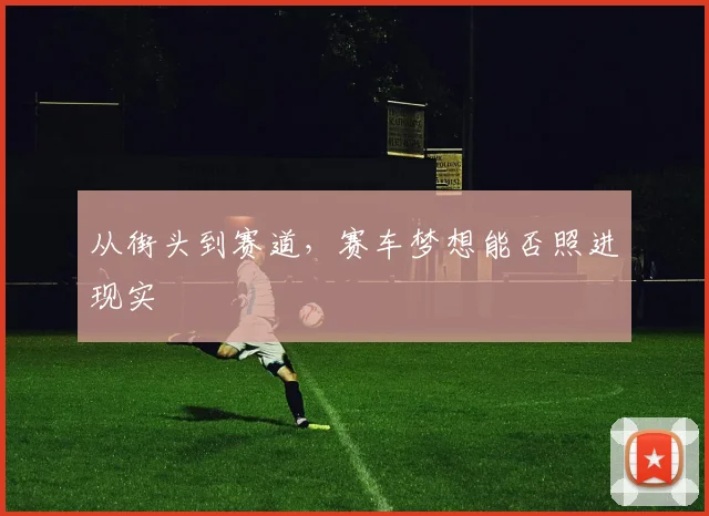 从街头到赛道，赛车梦想能否照进现实