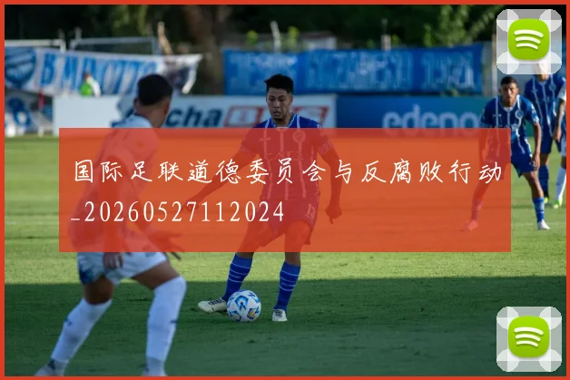 国际足联道德委员会与反腐败行动_20260527112024