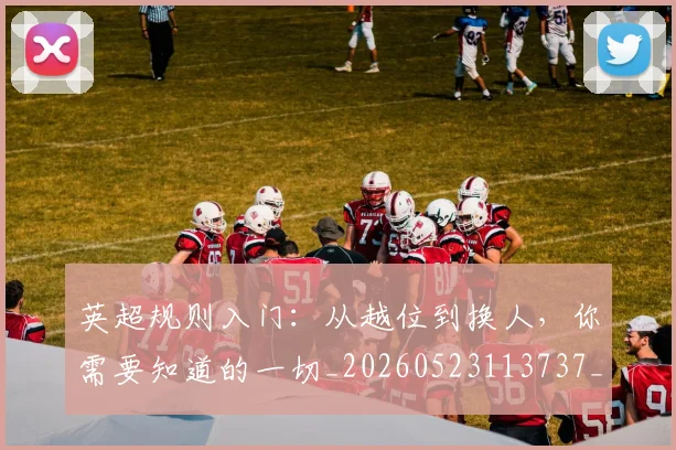 英超规则入门：从越位到换人，你需要知道的一切_20260523113737_20260610170058