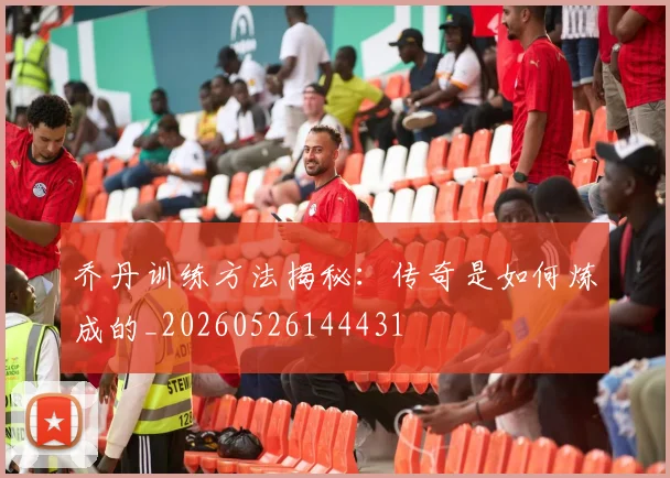乔丹训练方法揭秘：传奇是如何炼成的_20260526144431
