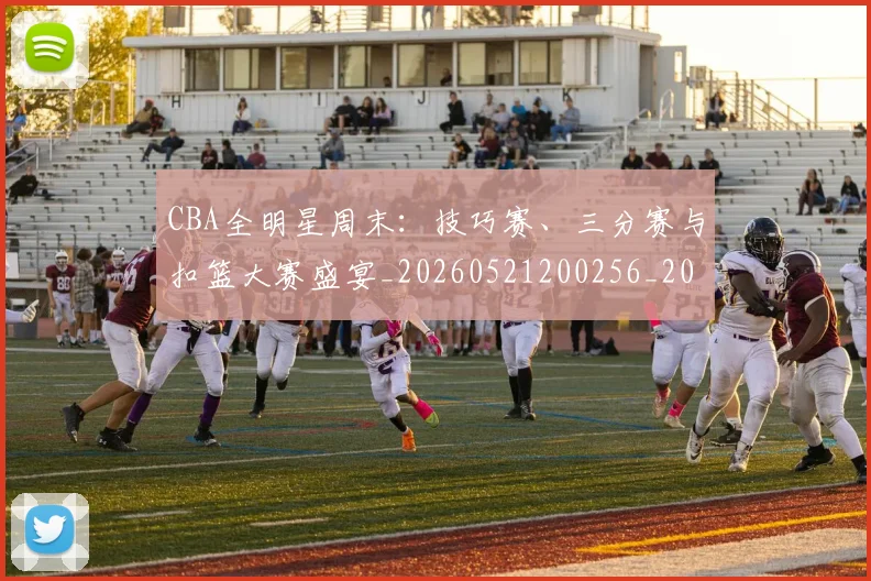 CBA全明星周末:技巧赛、三分赛与扣篮大赛盛宴_20260521200256_20260606165146