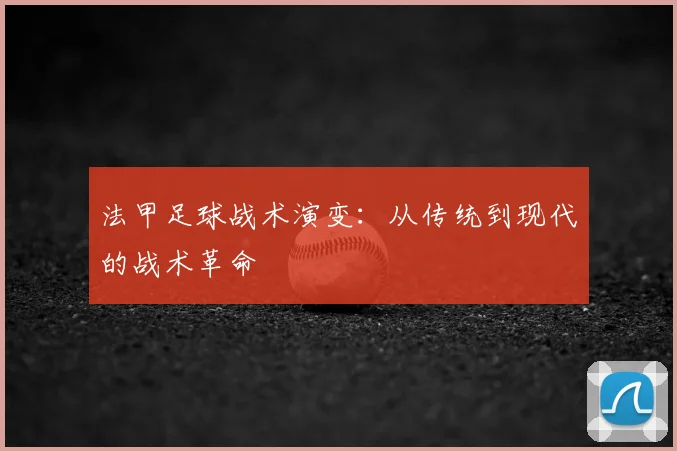 法甲足球战术演变：从传统到现代的战术革命