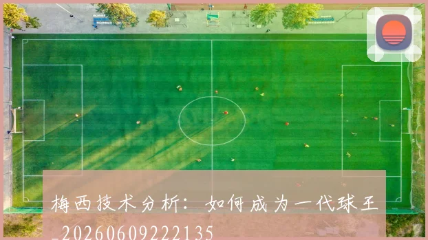 梅西技术分析:如何成为一代球王_20260609222135