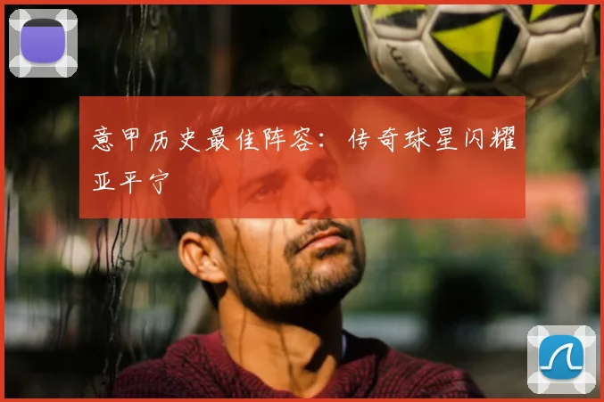 意甲历史最佳阵容：传奇球星闪耀亚平宁