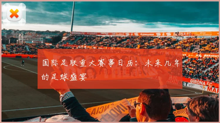 国际足联重大赛事日历：未来几年的足球盛宴