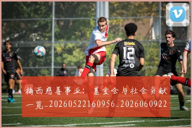 梅西慈善事业:基金会与社会贡献一览_20260522160956_20260609222121