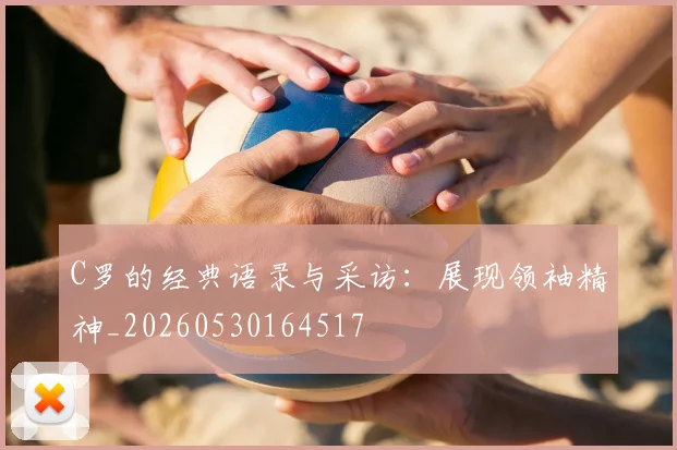 C罗的经典语录与采访:展现领袖精神_20260530164517