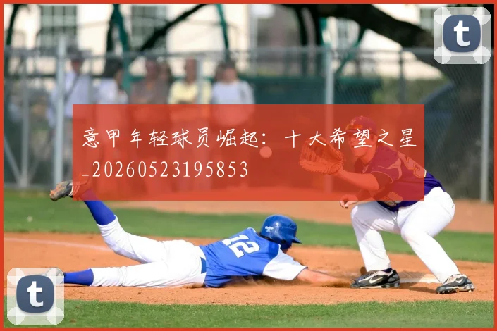 意甲年轻球员崛起：十大希望之星_20260523195853