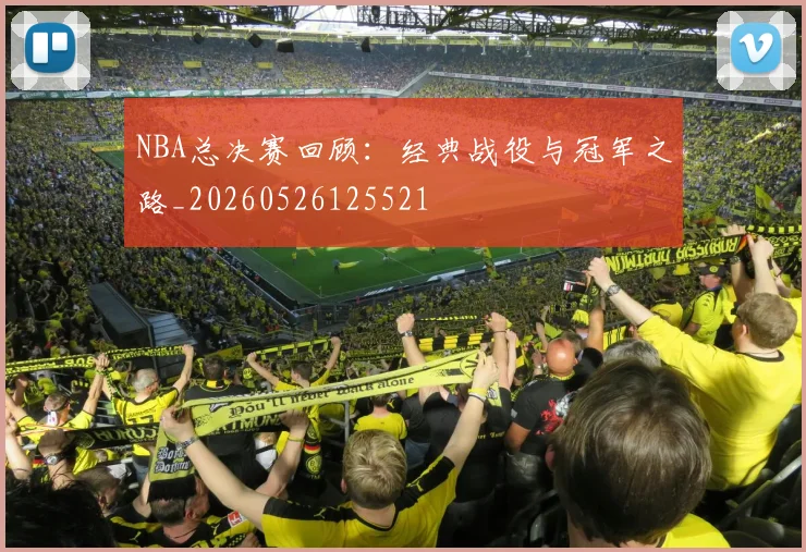 NBA总决赛回顾:经典战役与冠军之路_20260526125521