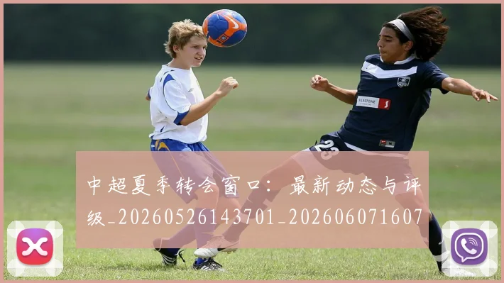中超夏季转会窗口:最新动态与评级_20260526143701_20260607160737